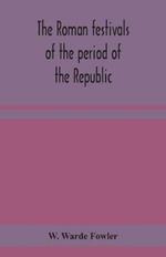 The Roman festivals of the period of the Republic; an introduction to the study of the religion of the Romans