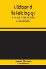 A dictionary of the Gaelic language, in two parts. 1. Gaelic and English. - 2. English and Gaelic