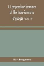 A comparative grammar of the Indo-Germanic languages: a concise exposition of the history of Sanskrit, Old Iranian (Avestic and old Persian), Old Armenian, Old Greek, Latin, Umbrian-Samnitic, Old Irish, Gothic, Old High German, Lithuanian and Old Bulgarian (Volume I-IV)