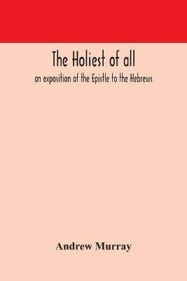 The holiest of all: an exposition of the Epistle to the Hebrews - Andrew Murray - cover