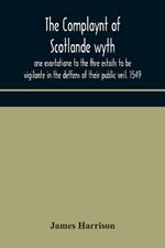 The Complaynt of Scotlande wyth ane exortatione to the thre estaits to be vigilante in the deffens of their public veil. 1549. With an appendix of contemporary English tracts, viz. The just declaration of Henry VIII (1542), The exhortacion of James Harrysone,