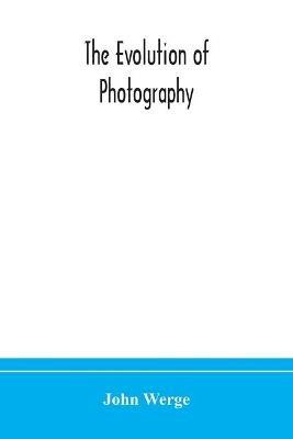 The evolution of photography: with a chronological record of discoveries, inventions, etc., contributions to photographic literature, and personal reminiscences extending over forty years - John Werge - cover