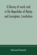 A glossary of words used in the Wapentakes of Manley and Corringham, Lincolnshire