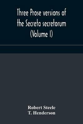 Three prose versions of the Secreta secretorum (Volume I) - Robert Steele,T Henderson - cover