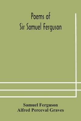 Poems of Sir Samuel Ferguson - Samuel Ferguson,Alfred Perceval Graves - cover