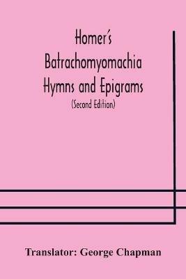 Homer's Batrachomyomachia Hymns and Epigrams. Hesiod's Works and Days. Musaeus' Hero and Leander. Juvenal's Fifth Satire. With Introduction and Notes by Richard Hooper. (Second Edition) To which is added a Glossarial Index to The whole of The Works of Chap - cover