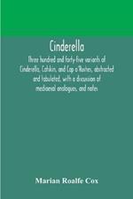 Cinderella; three hundred and forty-five variants of Cinderella, Catskin, and Cap o'Rushes, abstracted and tabulated, with a discussion of mediaeval analogues, and notes