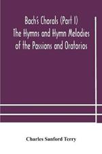 Bach's Chorals (Part I) The Hymns and Hymn Melodies of the Passions and Oratorios