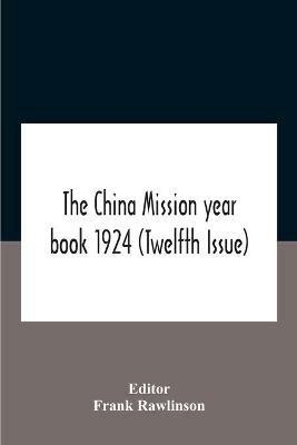 The China Mission Year Book 1924 (Twelfth Issue) Issued Under Arrangement Of The Christian Literature Society For China And The National Christian Council Under The Direction Of The Following Editorial Committee Appointed By The National Christian Council - cover