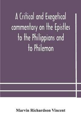 A critical and exegetical commentary on the Epistles to the Philippians and to Philemon - Marvin Richardson Vincent - cover