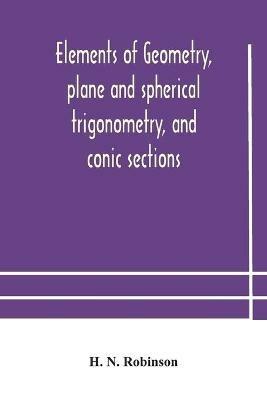 Elements of geometry, plane and spherical trigonometry, and conic sections - H N Robinson - cover