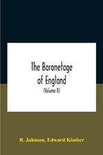 The Baronetage Of England, Containing A Genealogical And Historical Account Of All The English Baronets Now Existing, With Their Descents, Marriages, And Memorable Actions Both In War And Peace. Collected From Authentic Manuscripts, Records, Old Wills, Our Bes