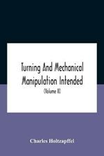 Turning And Mechanical Manipulation Intended As A Work Of General Reference And Practical Instruction On The Lathe, And The Various Mechanical Pursuits Followed By Amateurs (Volume Ii) The Principles Of Construction, Action, And Application Of Cutting Tool