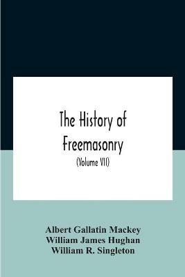 The History Of Freemasonry: Its Legends And Traditions, Its Chronological History The History Of The Symbolism Of Freemasonry The Ancient And Accepted Scottish Rite And The Royal Order Of Scotland With An Addenda (Volume Vii) - Albert Gallatin Mackey,William James Hughan - cover