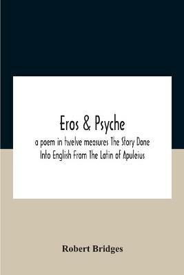 Eros & Psyche; A Poem In Twelve Measures The Story Done Into English From The Latin Of Apuleius - Robert Bridges - cover