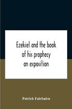 Ezekiel And The Book Of His Prophecy: An Exposition
