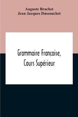 Grammaire Francaise, Cours Superieur - Auguste Brachet,Jean Jacques Dussouchet - cover