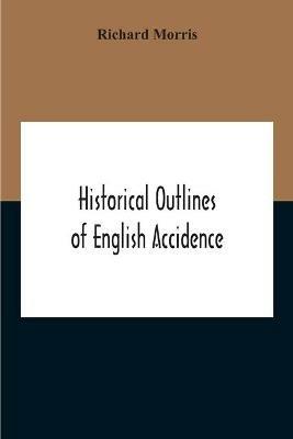 Historical Outlines Of English Accidence, Comprising Chapters On The History And Development Of The Language, And On Word Formation - Richard Morris - cover