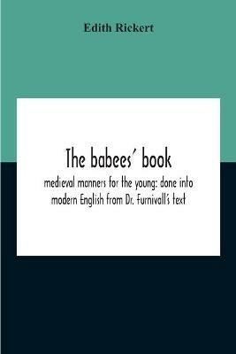 The Babees' Book: Medieval Manners For The Young: Done Into Modern English From Dr. Furnivall'S Text - Edith Rickert - cover