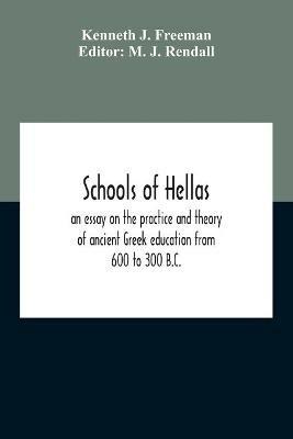 Schools Of Hellas: An Essay On The Practice And Theory Of Ancient Greek Education From 600 To 300 B.C. - Kenneth J Freeman - cover