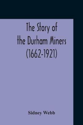 The Story Of The Durham Miners (1662-1921) - Sidney Webb - cover