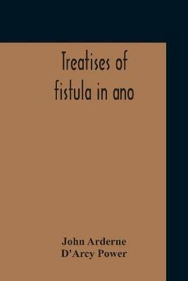 Treatises Of Fistula In Ano, Haemorrhoids And Clysters From An Early Fifteenth-Century Manuscript Translation Edited With Introduction, Notes, Etc - John Arderne,D'Arcy Power - cover