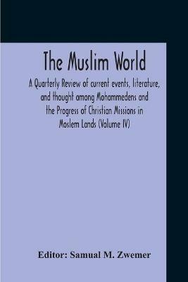 The Muslim World; A Quarterly Review Of Current Events, Literature, And Thought Among Mohammedens And The Progress Of Christian Missions In Moslem Lands (Volume Iv) - cover