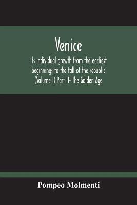 Venice, Its Individual Growth From The Earliest Beginnings To The Fall Of The Republic (Volume I) Part Ii- The Golden Age - Ernesto P Molmenti - cover