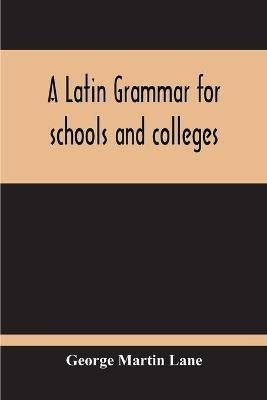 A Latin Grammar For Schools And Colleges - George Martin Lane - cover