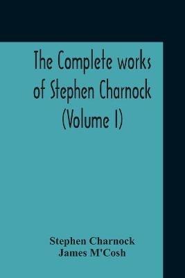 The Complete Works Of Stephen Charnock (Volume I) - Stephen Charnock,James M'Cosh - cover