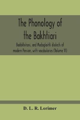 The Phonology Of The Bakhtiari, Badakhshani, And Madaglashti Dialects Of Modern Persian, With Vocabularies (Volume Vi) - D L R Lorimer - cover