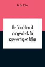 The Calculation Of Change-Wheels For Screw-Cutting On Lathes