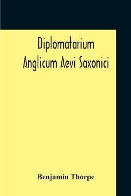 Diplomatarium Anglicum Aevi Saxonici: A Collection Of English Charters, From The Reign Of King Aethelberht Of Kent To That Of William The Conqueror Containing I. Miscellaneous Charters Ii. Wills Iii. Guilds Iv. Manumissions And Acquittances With A Translation Of The Anglo-Saxon - Benjamin Thorpe - cover