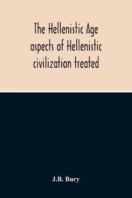 The Hellenistic Age; Aspects Of Hellenistic Civilization Treated - J B Bury - cover