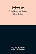 Benthamiana: Or, Select Extracts From The Works Of Jeremy Bentham: With An Outline Of His Opinions On The Principal Subjects Discussed In His Works