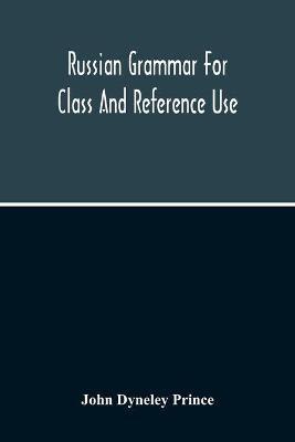 Russian Grammar For Class And Reference Use; A Progressive Method Of Learning Russian - John Dyneley Prince - cover