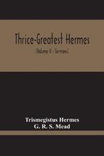 Thrice-Greatest Hermes; Studies In Hellenistic Theosophy And Gnosis, Being A Translation Of The Extant Sermons And Fragments Of The Trismegistic Literature, With Prolegomena, Commentaries, And Notes (Volume Ii)