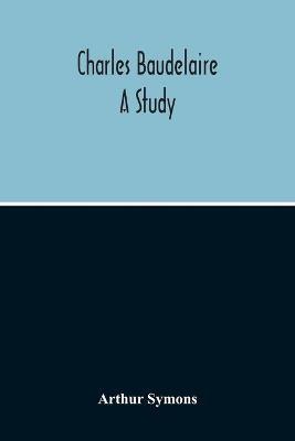 Charles Baudelaire: A Study - Arthur Symons - cover