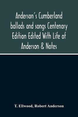 Anderson'S Cumberland Ballads And Songs Centenary Edition Edited With Life Of Anderson & Notes - T Ellwood,Robert Anderson - cover