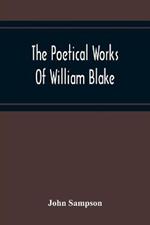 The Poetical Works Of William Blake; A New And Verbatim Text From The Manuscript Engraved And Letterpress Originals With Variorum Readings And Bibliographical Notes And Prefaces