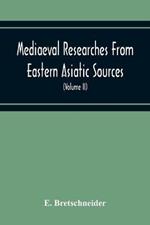 Mediaeval Researches From Eastern Asiatic Sources: Fragments Towards The Knowledge Of The Geography And History Of Central And Western Asia From The 13Th To The 17Th Century (Volume Ii) With A Reproduction Of A Chinese Mediaeval Map Of Central And Western Asia