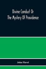 Divine Conduct Or The Mystery Of Providence, Wherein The Being And Efficacy Of Providence Are Asserted And Vindicated; The Methods Of Providence, As It Passes Through The Several Stages Of Our Lives Opened; And The Proper Course Of Improving All Providence