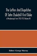 The Letters And Dispatches Of John Chukchill First Duke Of Maryborough From 1702-1712 (Volume Iv)