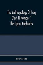 The Anthropology Of Iraq (Part I) Number 1 The Upper Euphrates