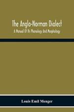 The Anglo-Norman Dialect: A Manual Of Its Phonology And Morphology: With Illustrative Specimens Of The Literature