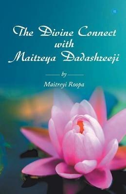 The Divine Connect with Maitreya Dadashreeji - Maitreyi Roopa - cover