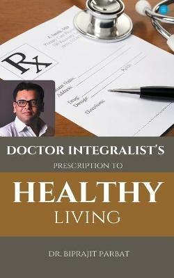 Doctor Integralist's Prescription to Healthy Living - Biprajit Parbat - cover