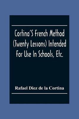 Cortina'S French Method (Twenty Lessons) Intended For Use In Schools, Etc.: And For Self-Study. With A System Of Articulation, Based On English Equivalents, For Acquiring A Correct Pronunciation - Rafael Diez De La Cortina - cover