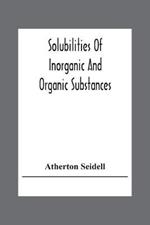 Solubilities Of Inorganic And Organic Substances; A Handbook Of The Most Reliable Quantitative Solubility Determinations