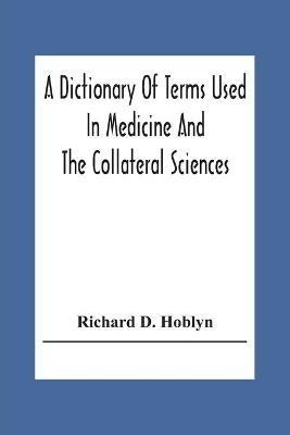 A Dictionary Of Terms Used In Medicine And The Collateral Sciences - Richard D Hoblyn - cover